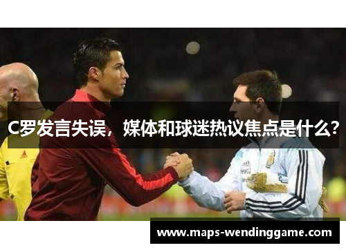 C罗发言失误，媒体和球迷热议焦点是什么？