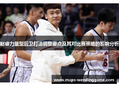 赵睿力量型后卫打法调整要点及其对比赛策略的影响分析