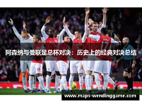 阿森纳与曼联足总杯对决：历史上的经典对决总结