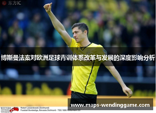 博斯曼法案对欧洲足球青训体系改革与发展的深度影响分析