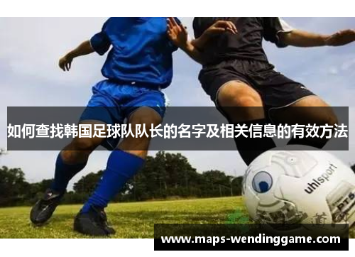 如何查找韩国足球队队长的名字及相关信息的有效方法 如何查找韩国足球队队长的名字及相关信息的有效方法