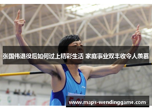 张国伟退役后如何过上精彩生活 家庭事业双丰收令人羡慕 张国伟退役后如何过上精彩生活 家庭事业双丰收令人羡慕