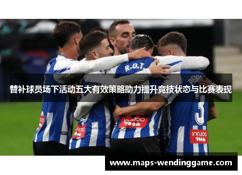替补球员场下活动五大有效策略助力提升竞技状态与比赛表现