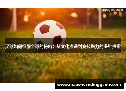足球如何征服全球的秘密：从文化渗透到竞技魅力的多维探索