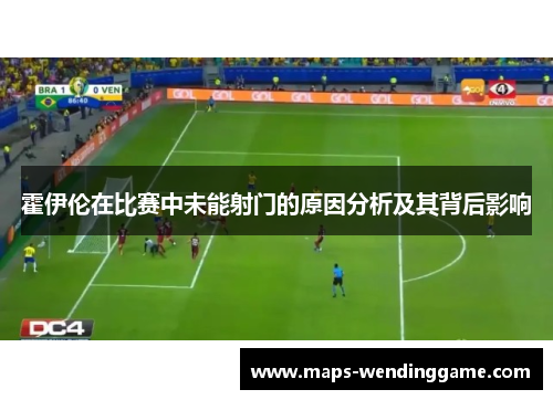 霍伊伦在比赛中未能射门的原因分析及其背后影响