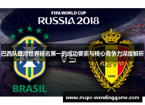 巴西队登顶世界排名第一的成功要素与核心竞争力深度解析
