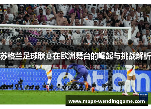 苏格兰足球联赛在欧洲舞台的崛起与挑战解析