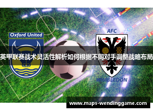 英甲联赛战术灵活性解析如何根据不同对手调整战略布局