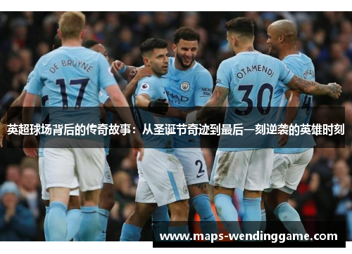 英超球场背后的传奇故事:从圣诞节奇迹到最后一刻逆袭的英雄时刻 英超球场背后的传奇故事:从圣诞节奇迹到最后一刻逆袭的英雄时刻