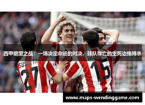 西甲绝望之战:一场决定命运的对决,球队存亡的生死边缘搏杀 西甲绝望之战:一场决定命运的对决,球队存亡的生死边缘搏杀