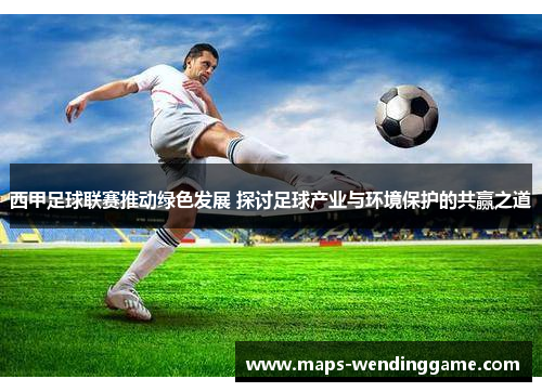 西甲足球联赛推动绿色发展 探讨足球产业与环境保护的共赢之道 西甲足球联赛推动绿色发展 探讨足球产业与环境保护的共赢之道